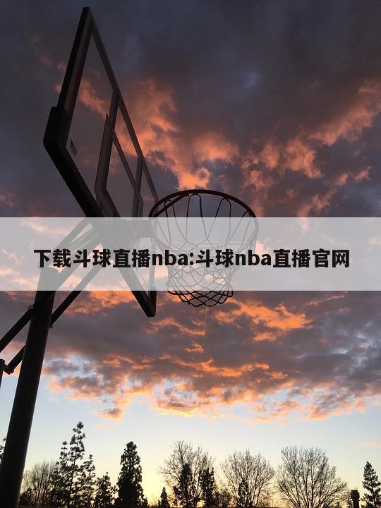 下载斗球直播nba:斗球nba直播官网