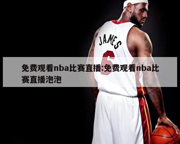 免费观看nba比赛直播:免费观看nba比赛直播泡泡