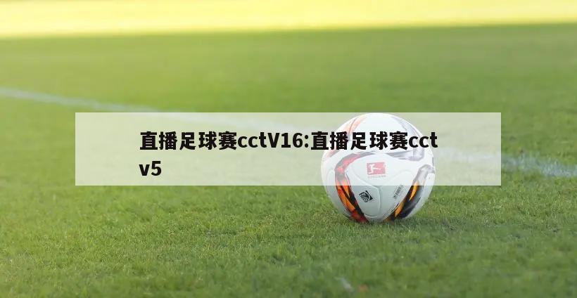 直播足球赛cctV16:直播足球赛cctv5
