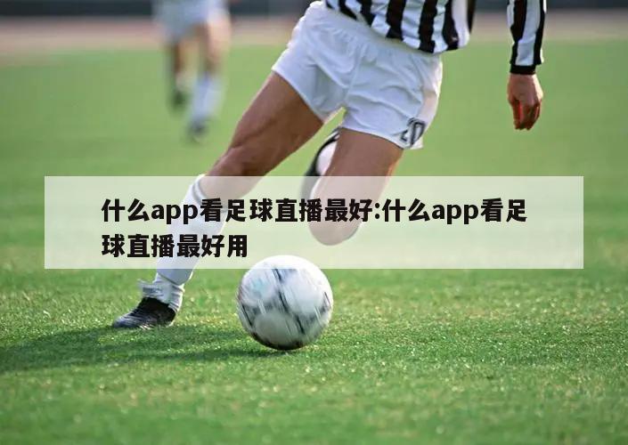 什么app看足球直播最好:什么app看足球直播最好用