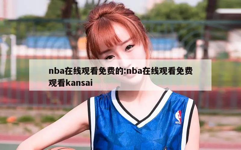 nba在线观看免费的:nba在线观看免费观看kansai