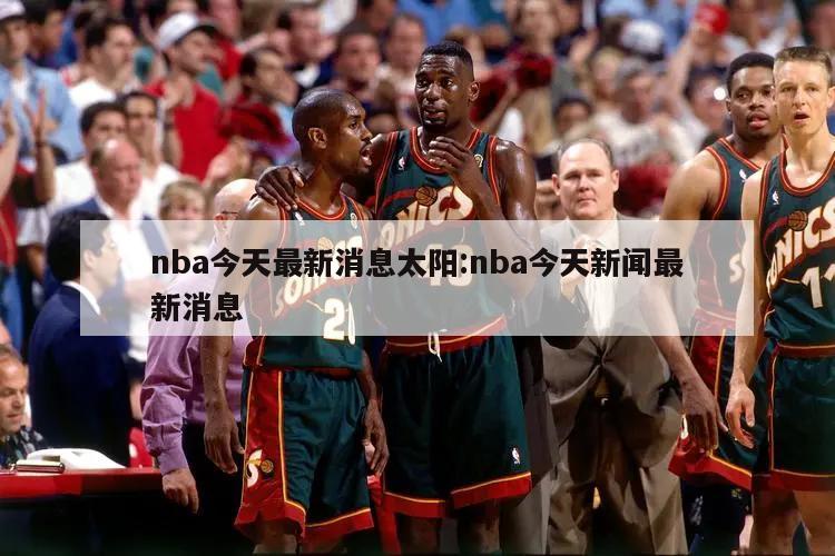 nba今天最新消息太阳:nba今天新闻最新消息