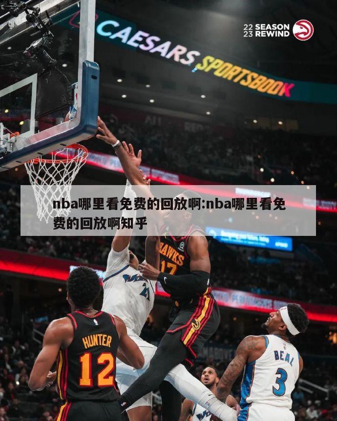 nba哪里看免费的回放啊:nba哪里看免费的回放啊知乎