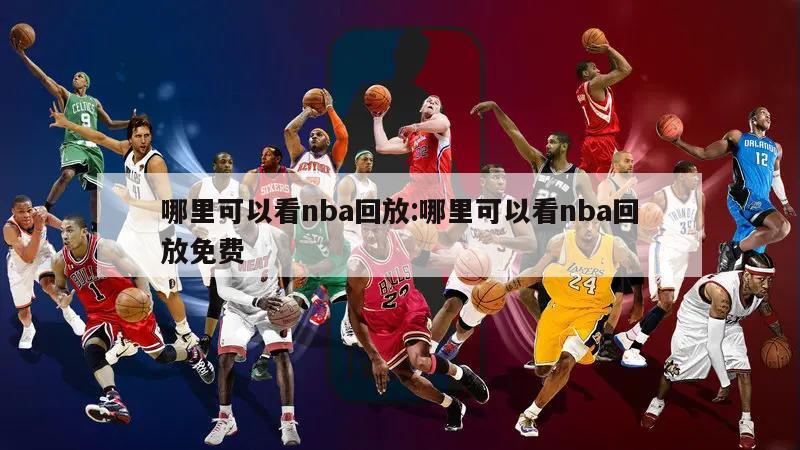 哪里可以看nba回放:哪里可以看nba回放免费