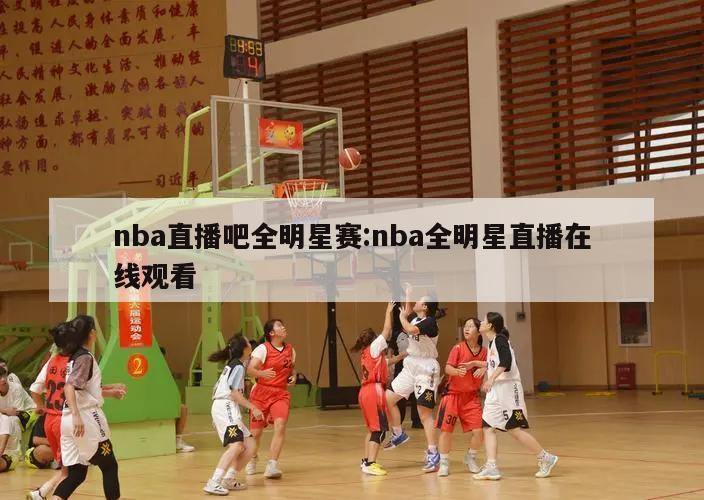 nba直播吧全明星赛:nba全明星直播在线观看