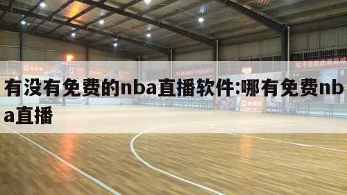 有没有免费的nba直播软件:哪有免费nba直播