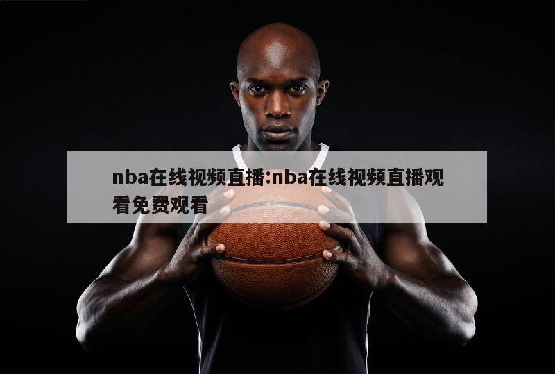 nba在线视频直播:nba在线视频直播观看免费观看