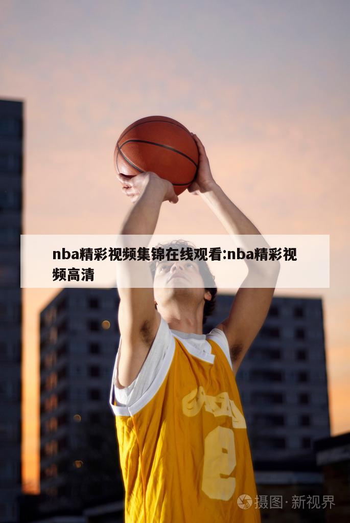 nba精彩视频集锦在线观看:nba精彩视频高清