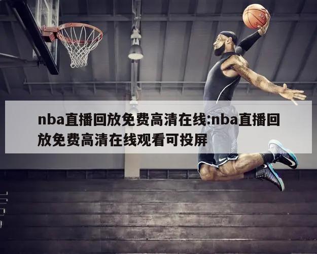 nba直播回放免费高清在线:nba直播回放免费高清在线观看可投屏