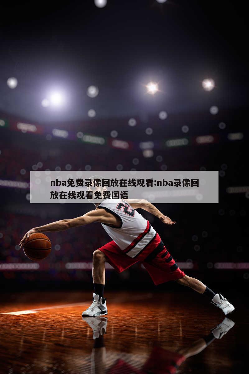 nba免费录像回放在线观看:nba录像回放在线观看免费国语