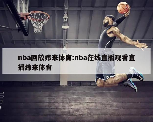 nba回放纬来体育:nba在线直播观看直播纬来体育