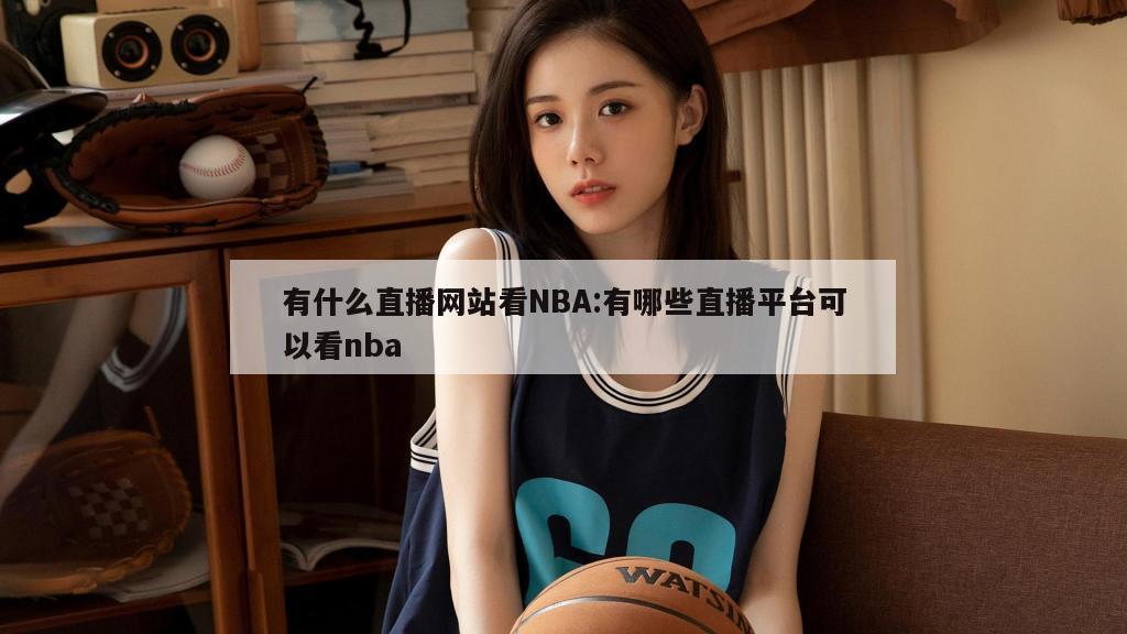 有什么直播网站看NBA:有哪些直播平台可以看nba