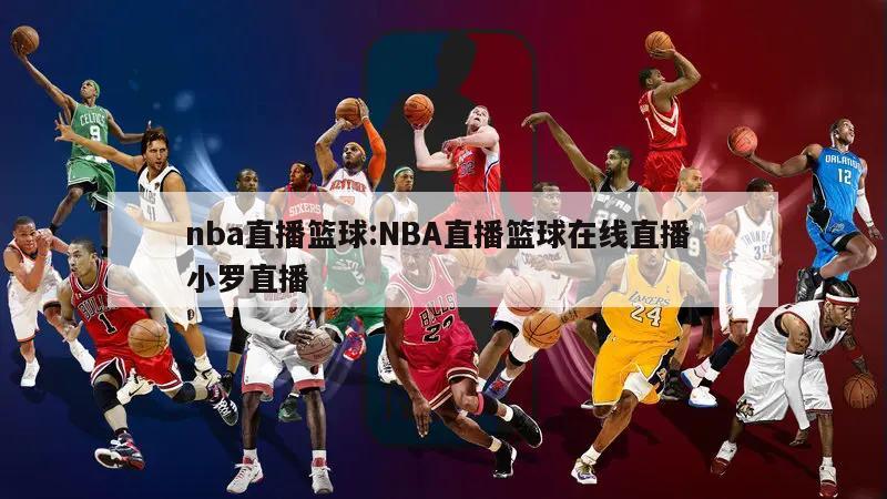 nba直播篮球:NBA直播篮球在线直播 小罗直播