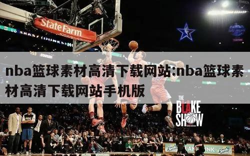 nba篮球素材高清下载网站:nba篮球素材高清下载网站手机版