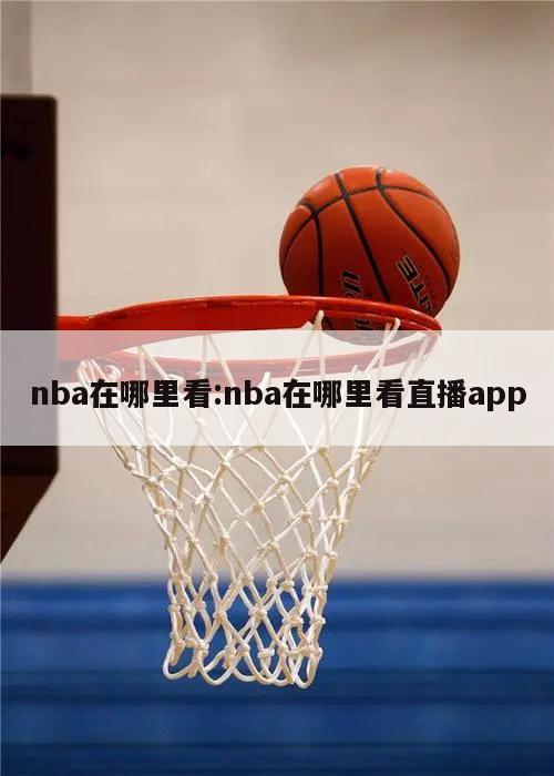 nba在哪里看:nba在哪里看直播app