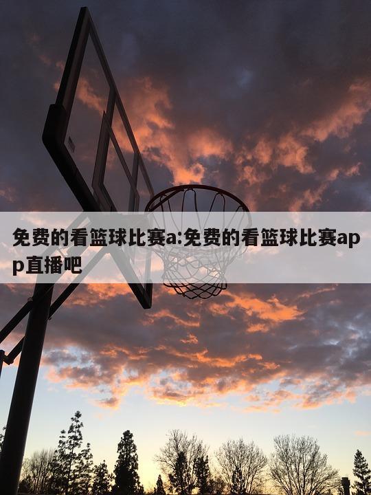 免费的看篮球比赛a:免费的看篮球比赛app直播吧